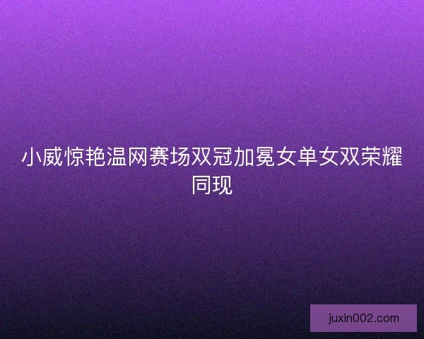 小威惊艳温网赛场双冠加冕女单女双荣耀同现